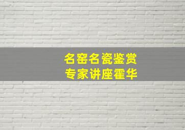 名窑名瓷鉴赏 专家讲座霍华